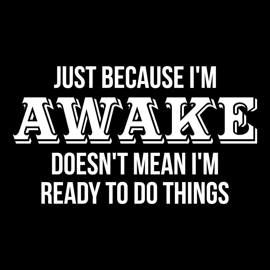 Just Because I'm Awake